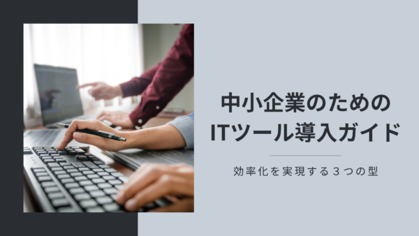 中小企業のためのITツール導入ガイド：効率化を実現する３つの型